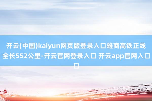 开云(中国)kaiyun网页版登录入口雄商高铁正线全长552公里-开云官网登录入口 开云app官网入口